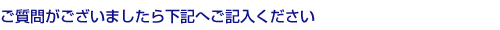 ご質問がございましたら下記へご記入ください