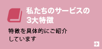 私たちのサービスの3大特徴　特徴を具体的にご紹介しています