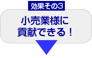 効果その3　小売業に貢献できる！